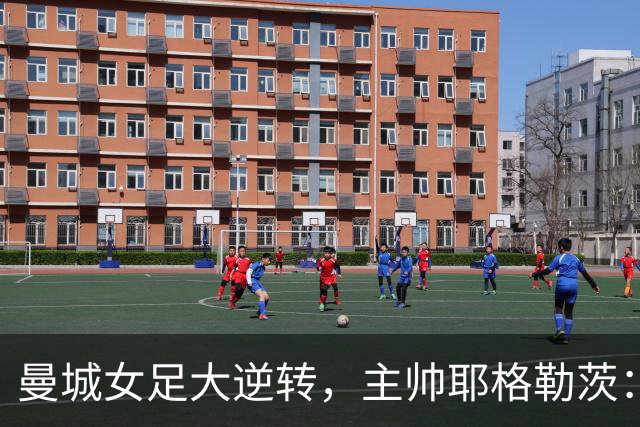 曼城女足大逆转，主帅耶格勒茨：我们还有成长空间！