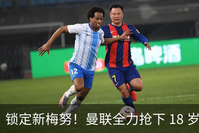 锁定新梅努！曼联全力抢下 18 岁中场天才，阿森纳强势搅局